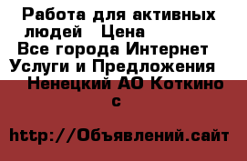 Работа для активных людей › Цена ­ 40 000 - Все города Интернет » Услуги и Предложения   . Ненецкий АО,Коткино с.